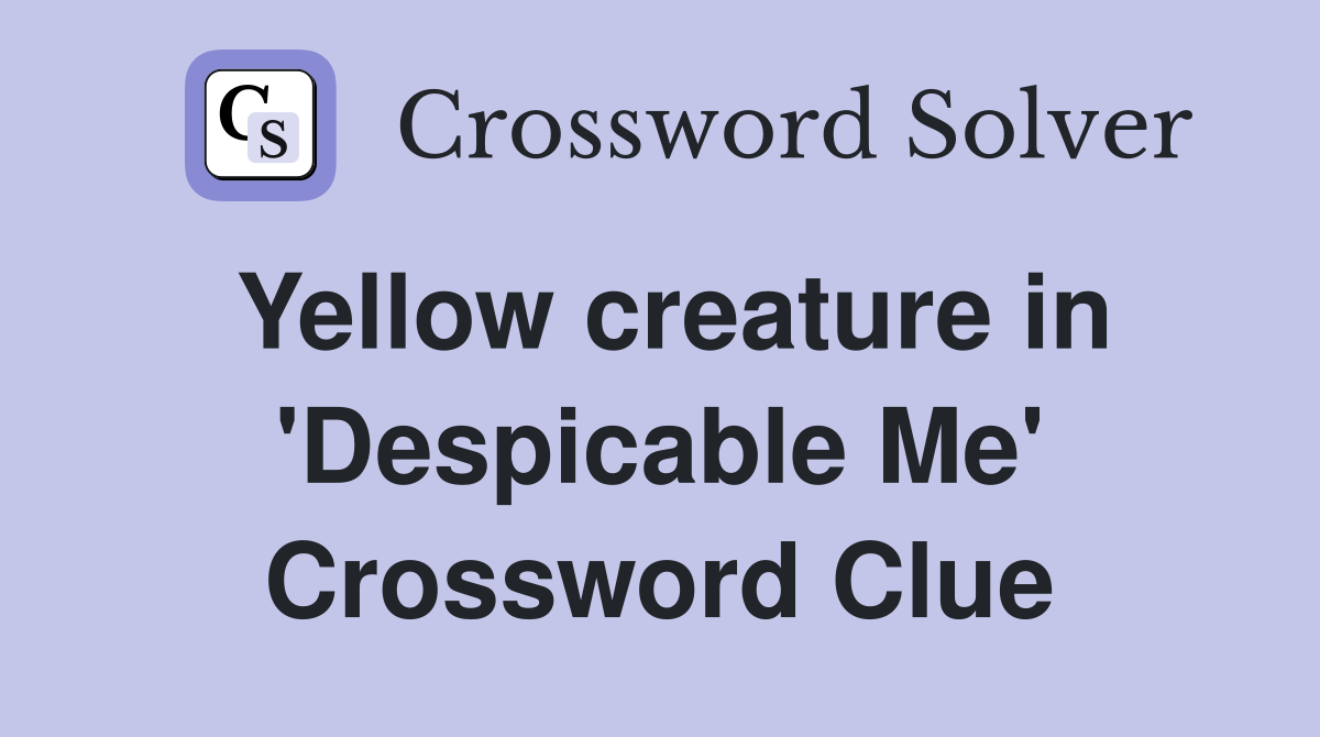 Yellow creature in 'Despicable Me' Crossword Clue
