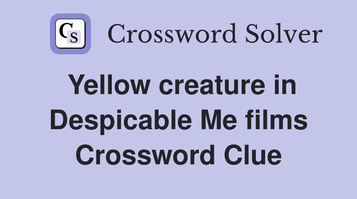 Yellow creature in Despicable Me films Crossword Clue