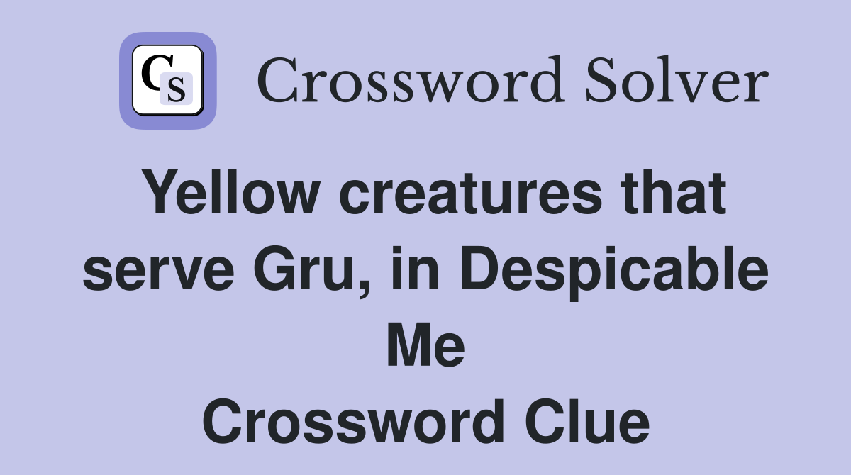 Yellow creatures that serve Gru, in Despicable Me Crossword Clue