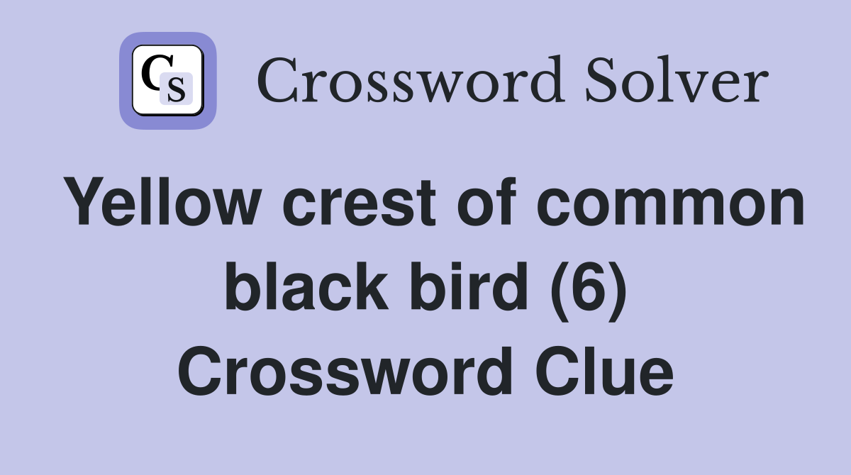 Yellow crest of common black bird (6) Crossword Clue