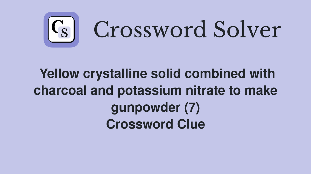 Yellow crystalline solid combined with charcoal and potassium nitrate to make gunpowder (7) Crossword Clue