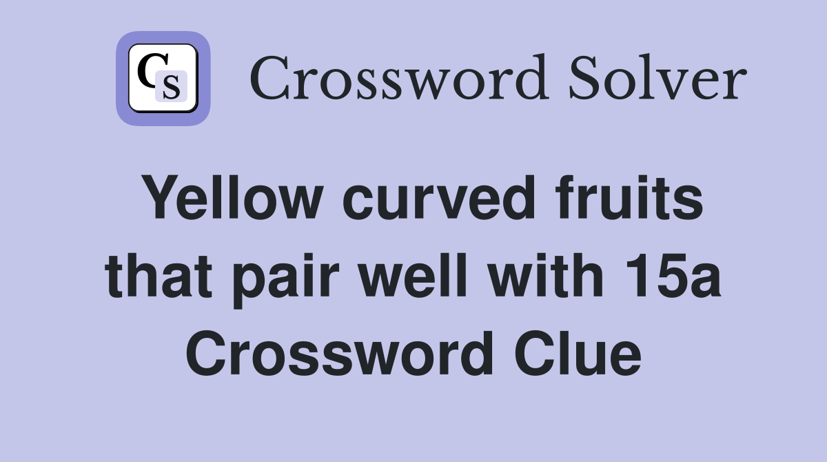 Yellow curved fruits that pair well with 15a Crossword Clue