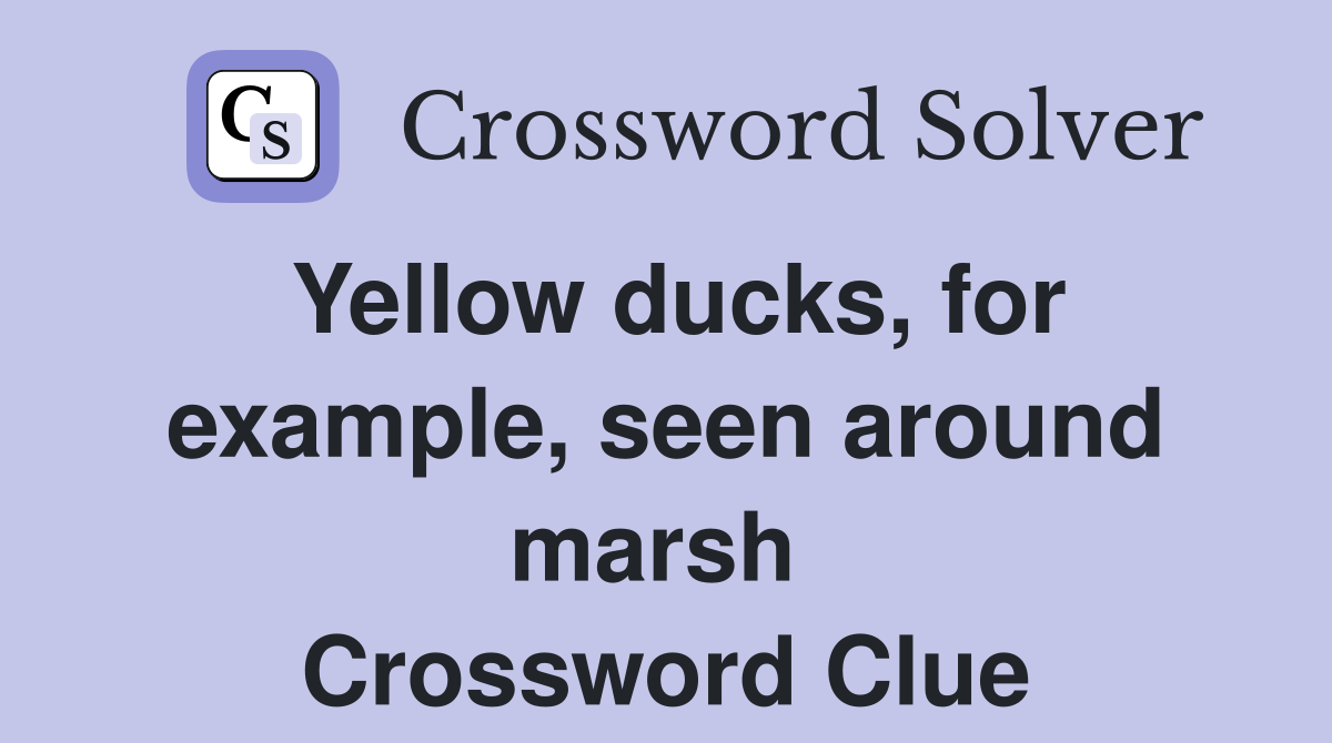 Yellow ducks, for example, seen around marsh  Crossword Clue