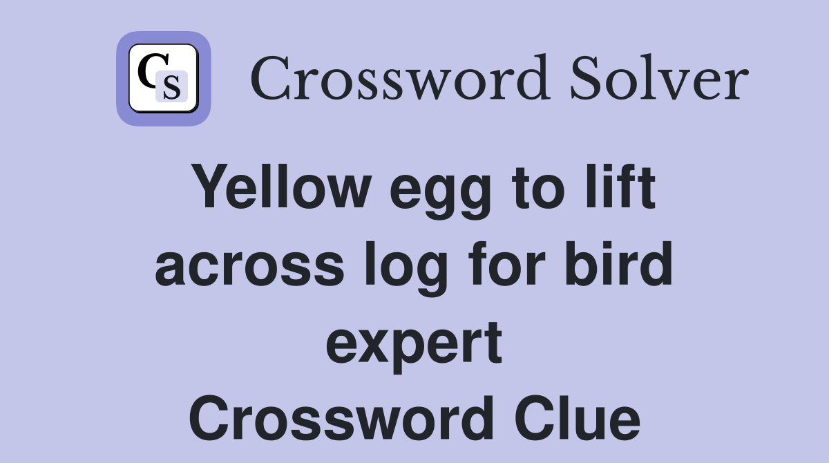 Yellow egg to lift across log for bird expert Crossword Clue
