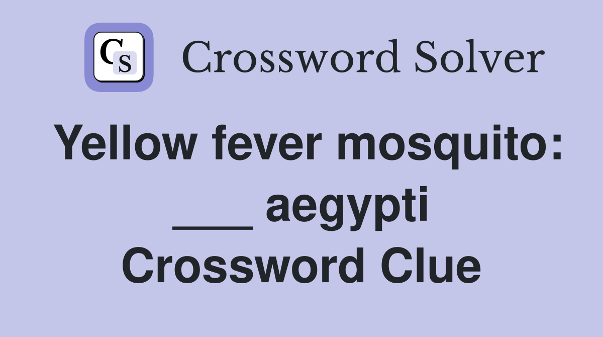 Yellow fever mosquito: ___ aegypti Crossword Clue