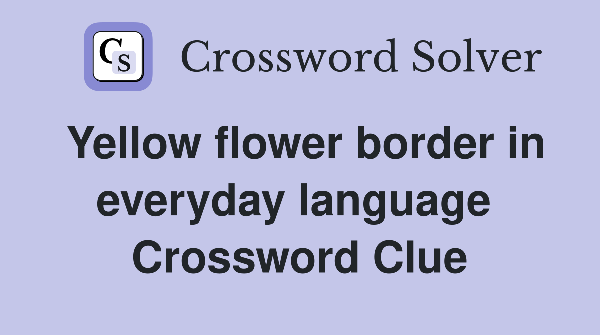 Yellow flower border in everyday language  Crossword Clue