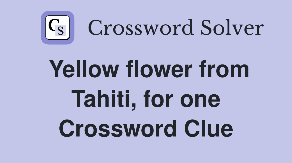 Yellow flower from Tahiti, for one Crossword Clue