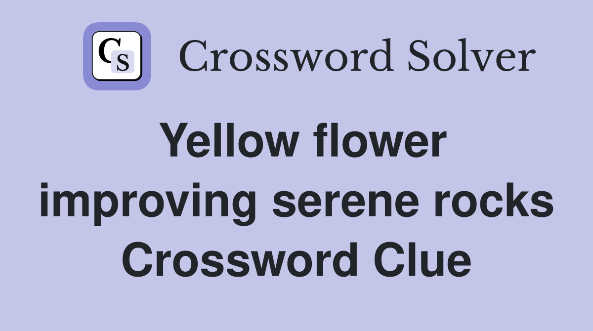Yellow flower improving serene rocks Crossword Clue