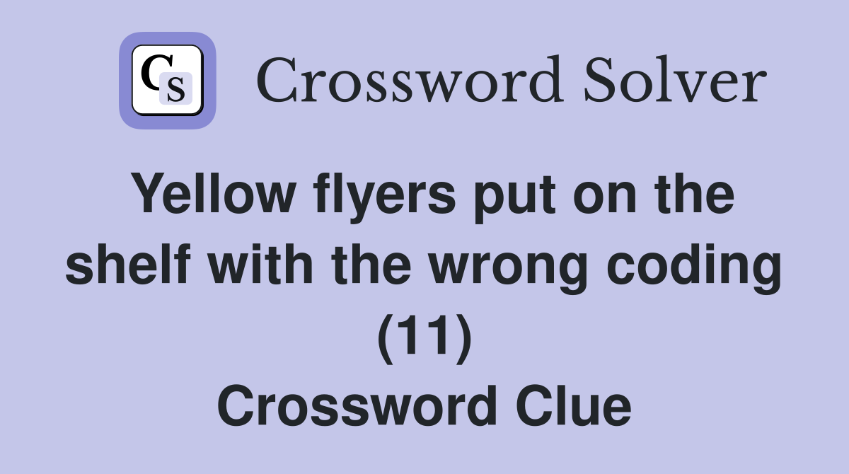 Yellow flyers put on the shelf with the wrong coding (11) Crossword Clue