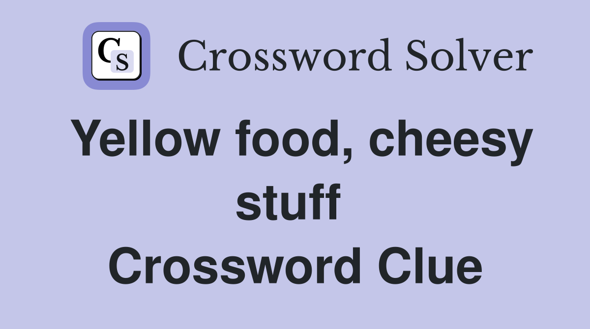 Yellow food, cheesy stuff  Crossword Clue