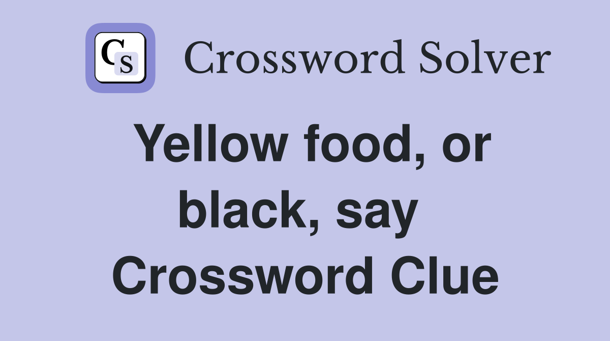 Yellow food, or black, say  Crossword Clue