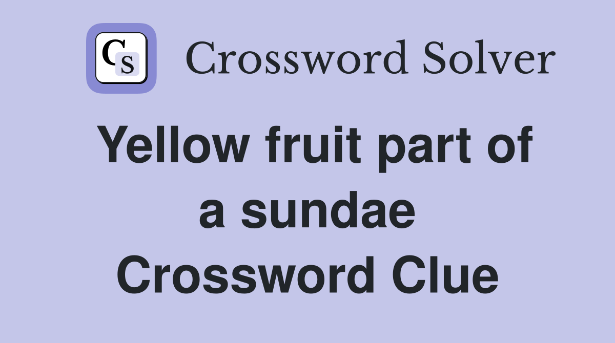 Yellow fruit part of a sundae Crossword Clue