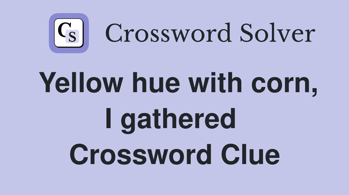 Yellow hue with corn, I gathered  Crossword Clue