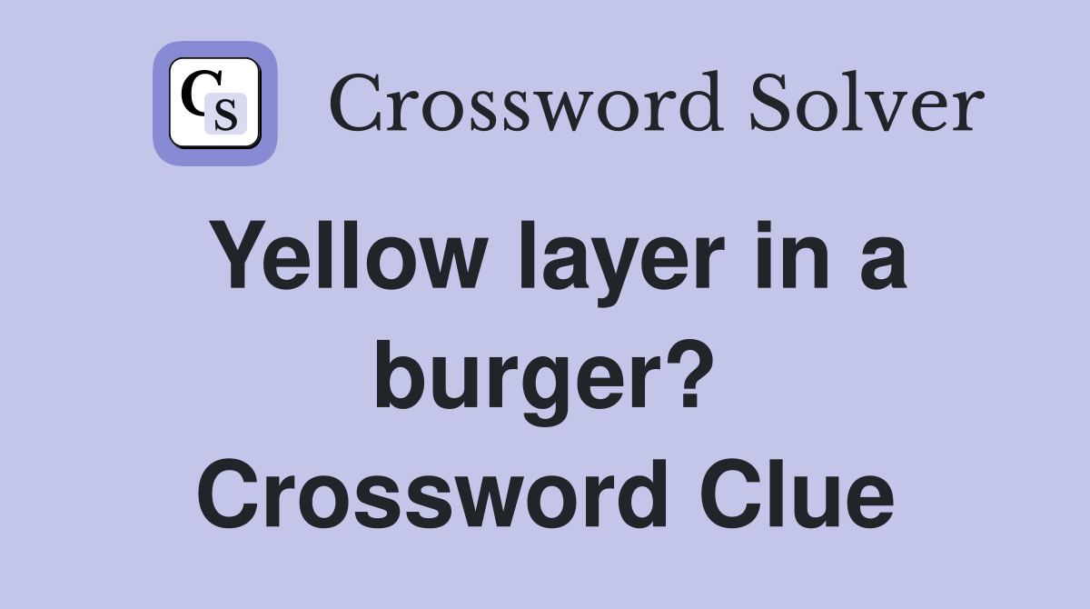 Yellow layer in a burger? Crossword Clue