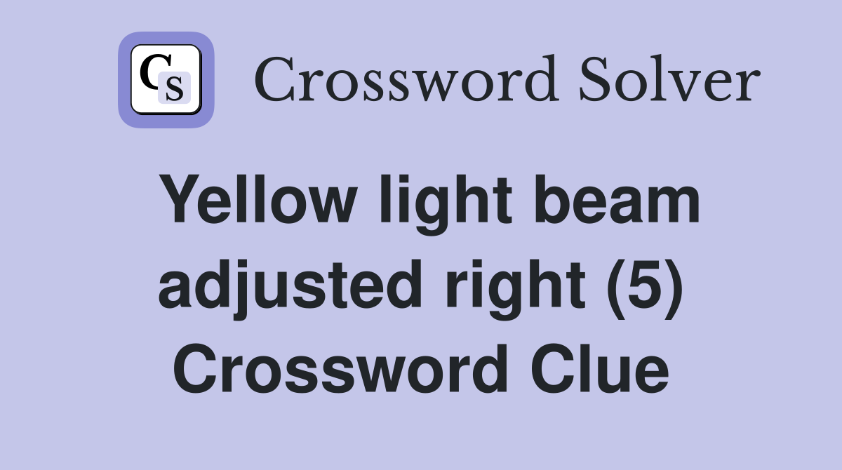 Yellow light beam adjusted right (5) Crossword Clue