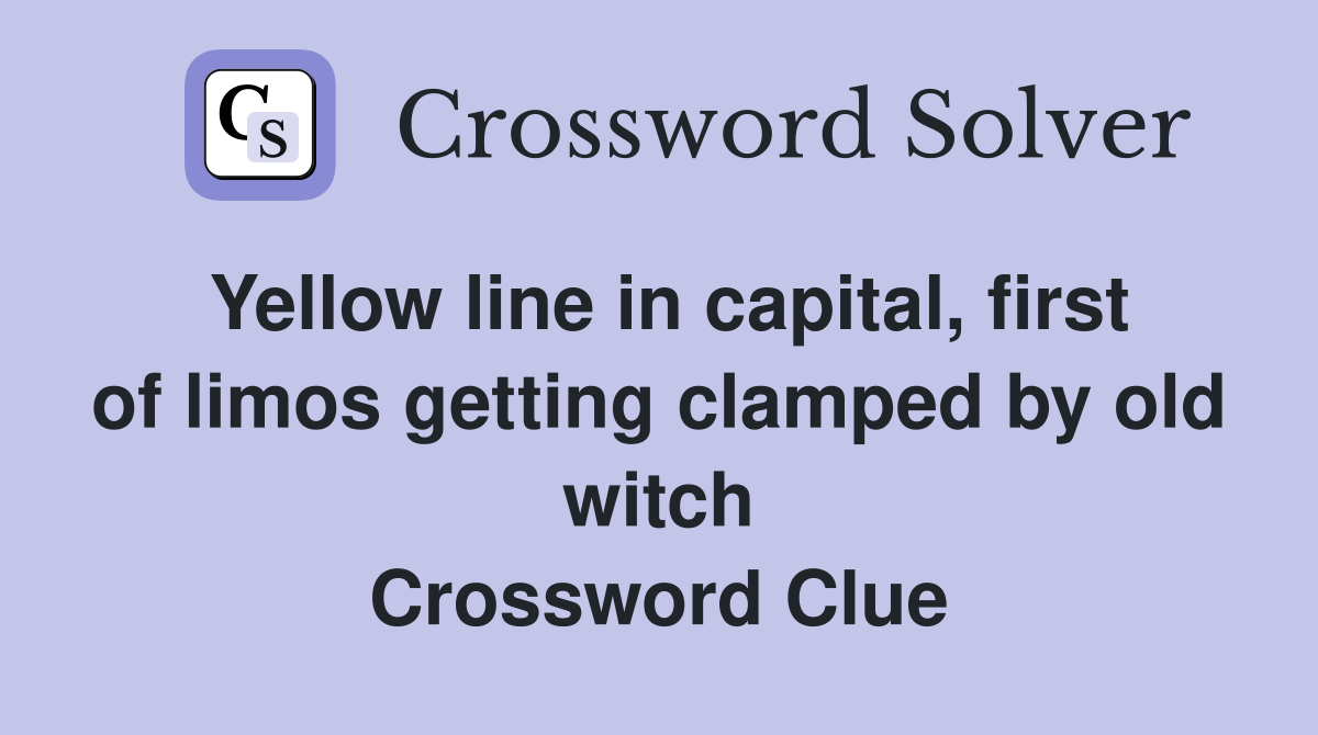 Yellow line in capital, first of limos getting clamped by old witch Crossword Clue