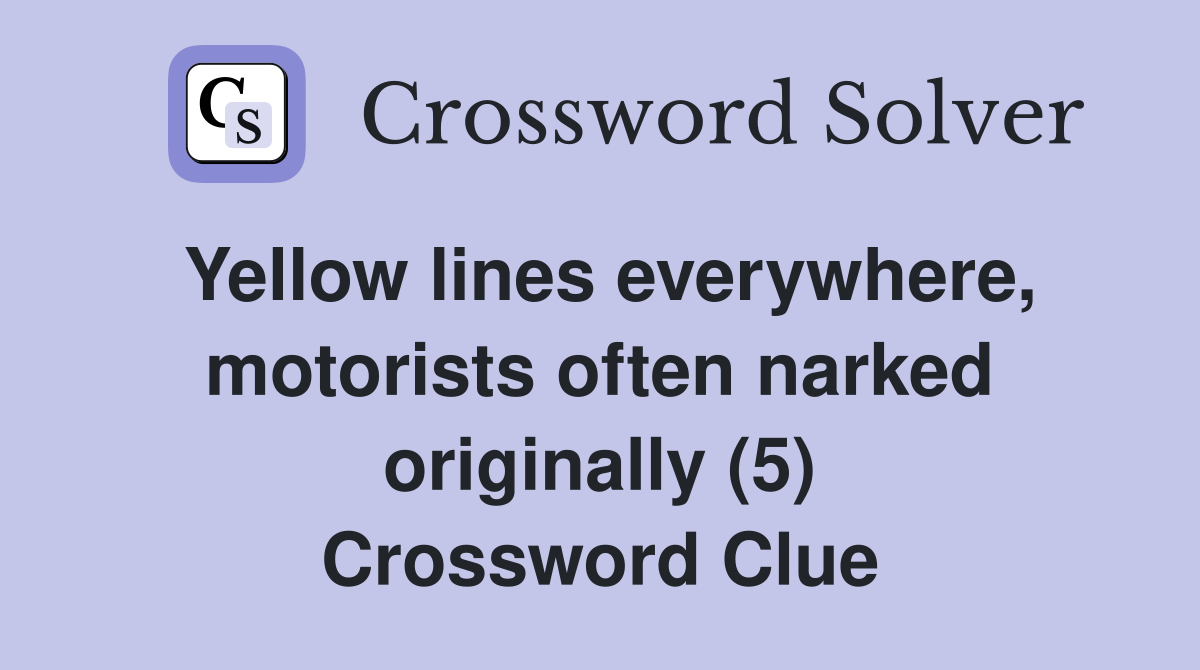 Yellow lines everywhere, motorists often narked originally (5) Crossword Clue