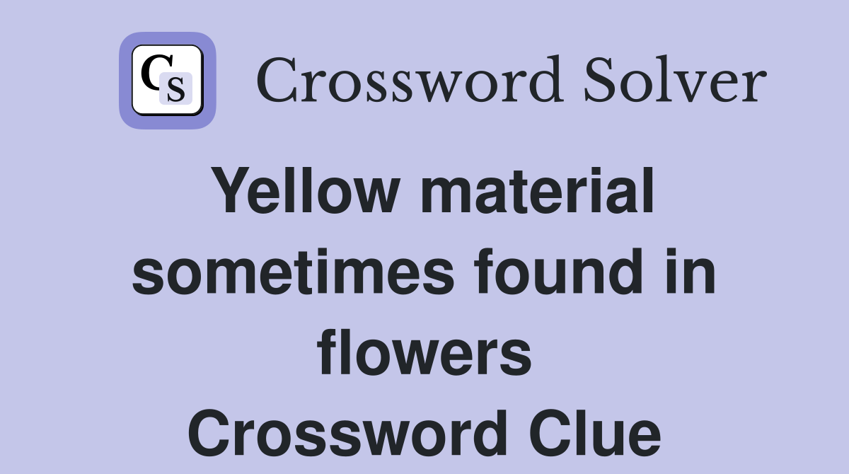 Yellow material sometimes found in flowers Crossword Clue