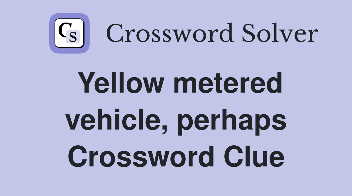 Yellow metered vehicle, perhaps Crossword Clue