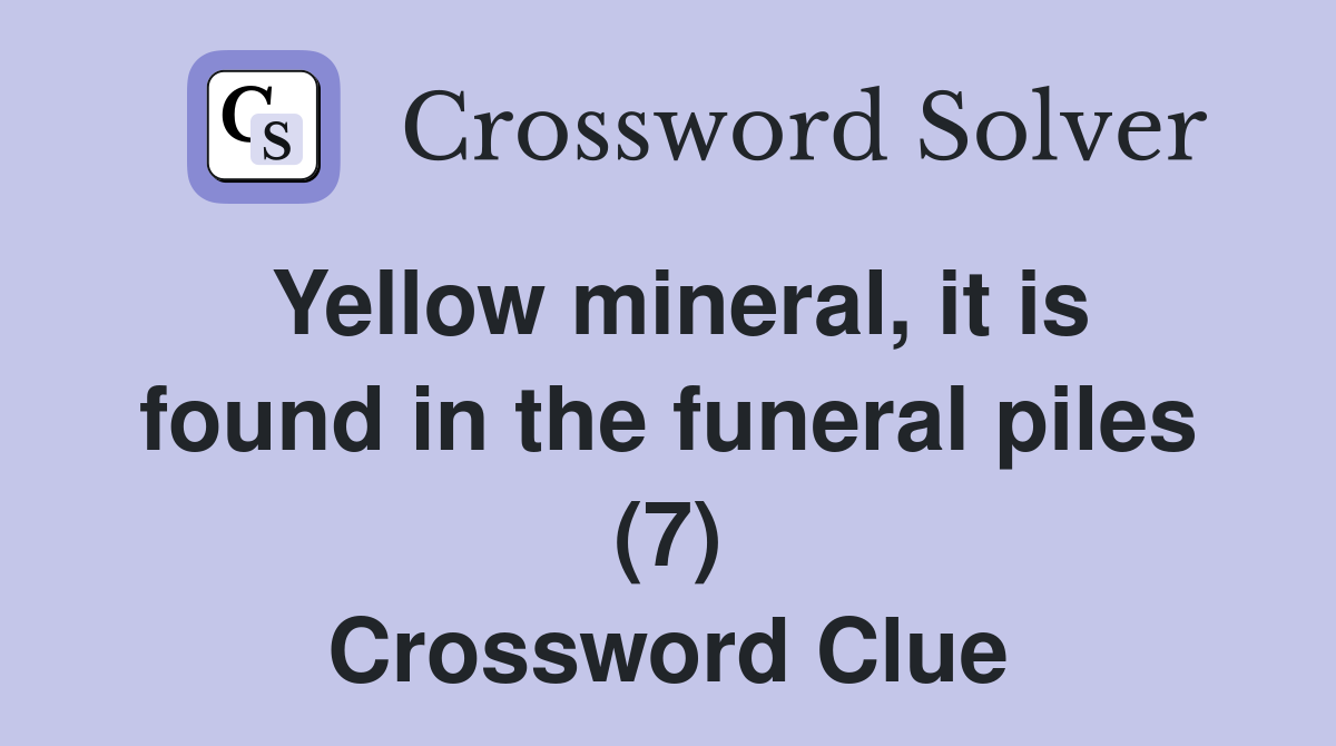 Yellow mineral, it is found in the funeral piles (7) Crossword Clue
