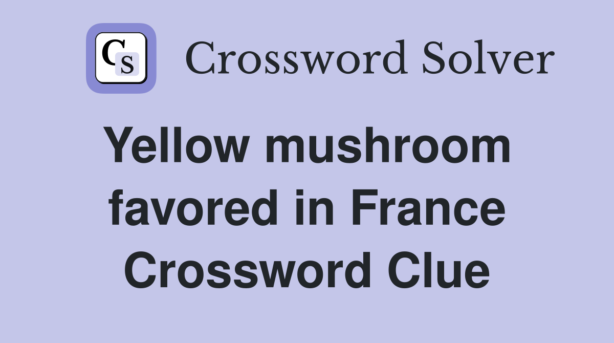 Yellow mushroom  favored in France Crossword Clue