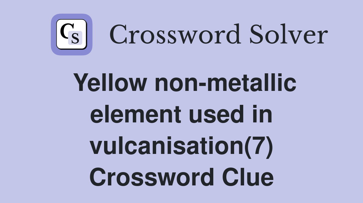 Yellow non-metallic element used in vulcanisation(7) Crossword Clue