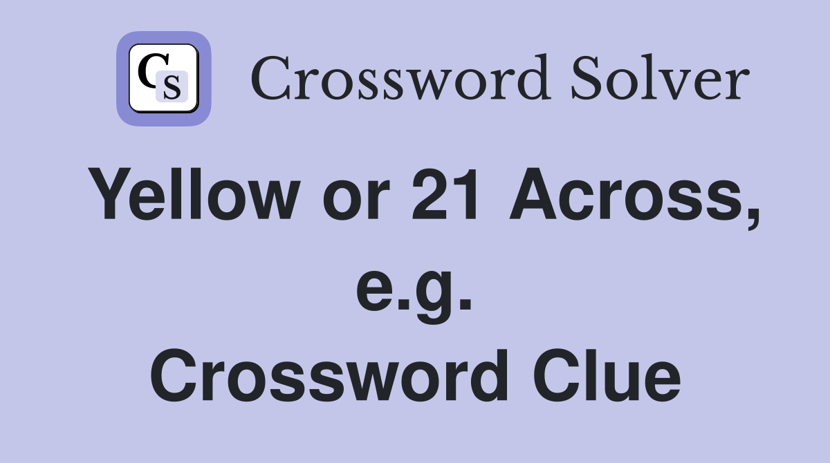 Yellow or 21 Across, e.g. Crossword Clue