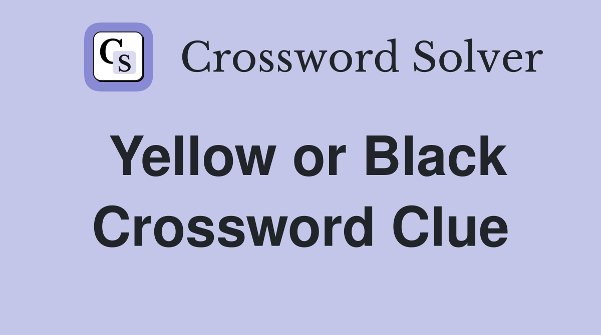 Yellow or Black Crossword Clue