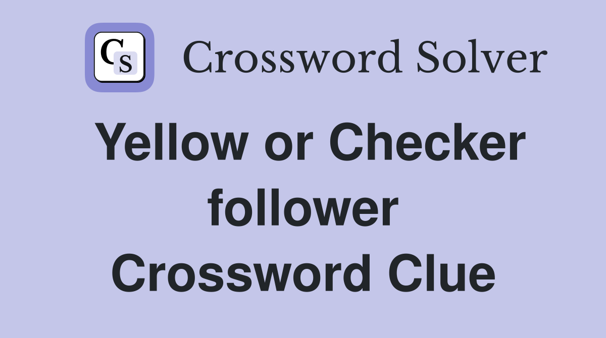 Yellow or Checker follower Crossword Clue