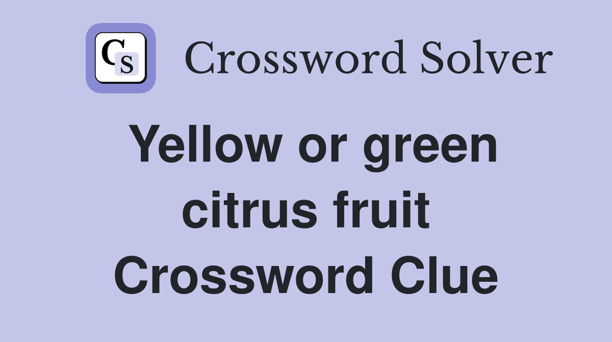 Yellow or green citrus fruit Crossword Clue