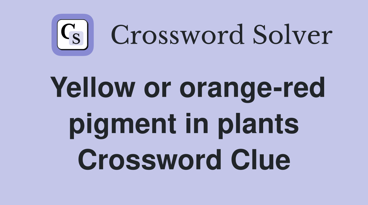 Yellow or orange-red pigment in plants Crossword Clue