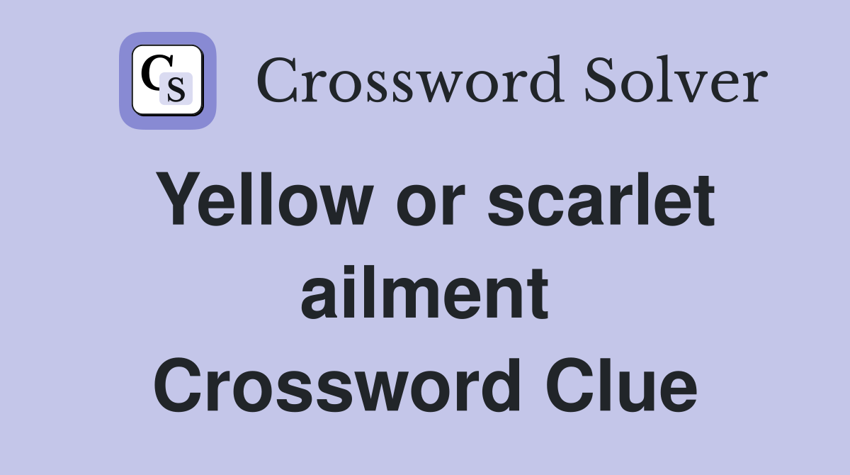Yellow or scarlet ailment Crossword Clue