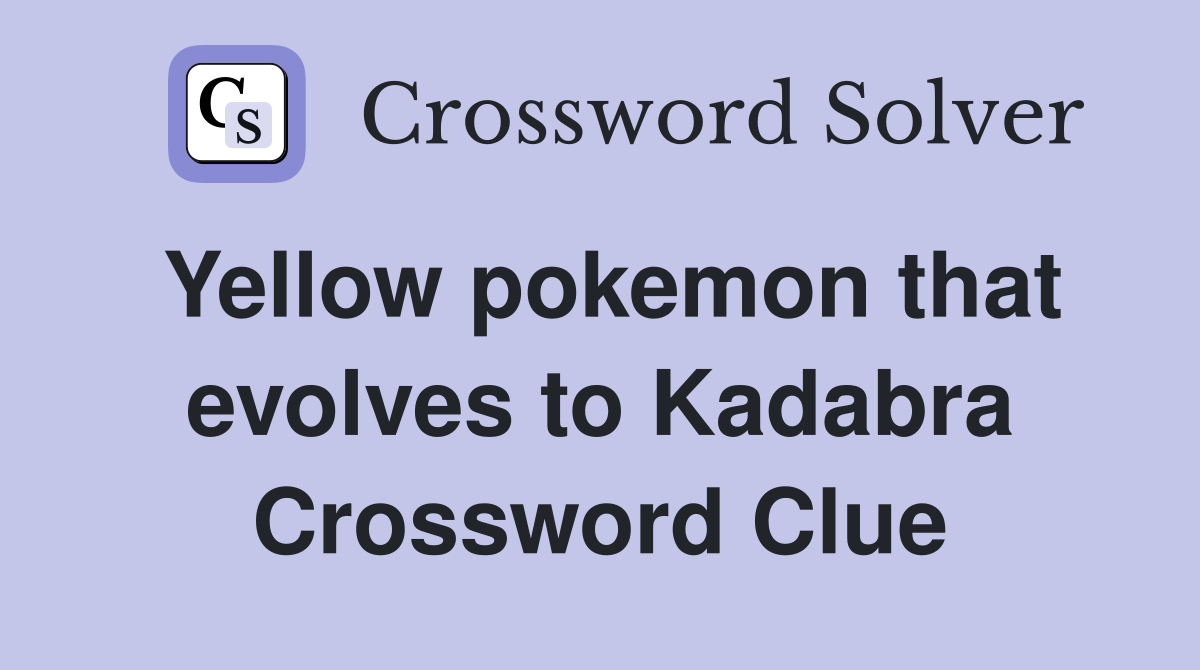 Yellow pokemon that evolves to Kadabra Crossword Clue