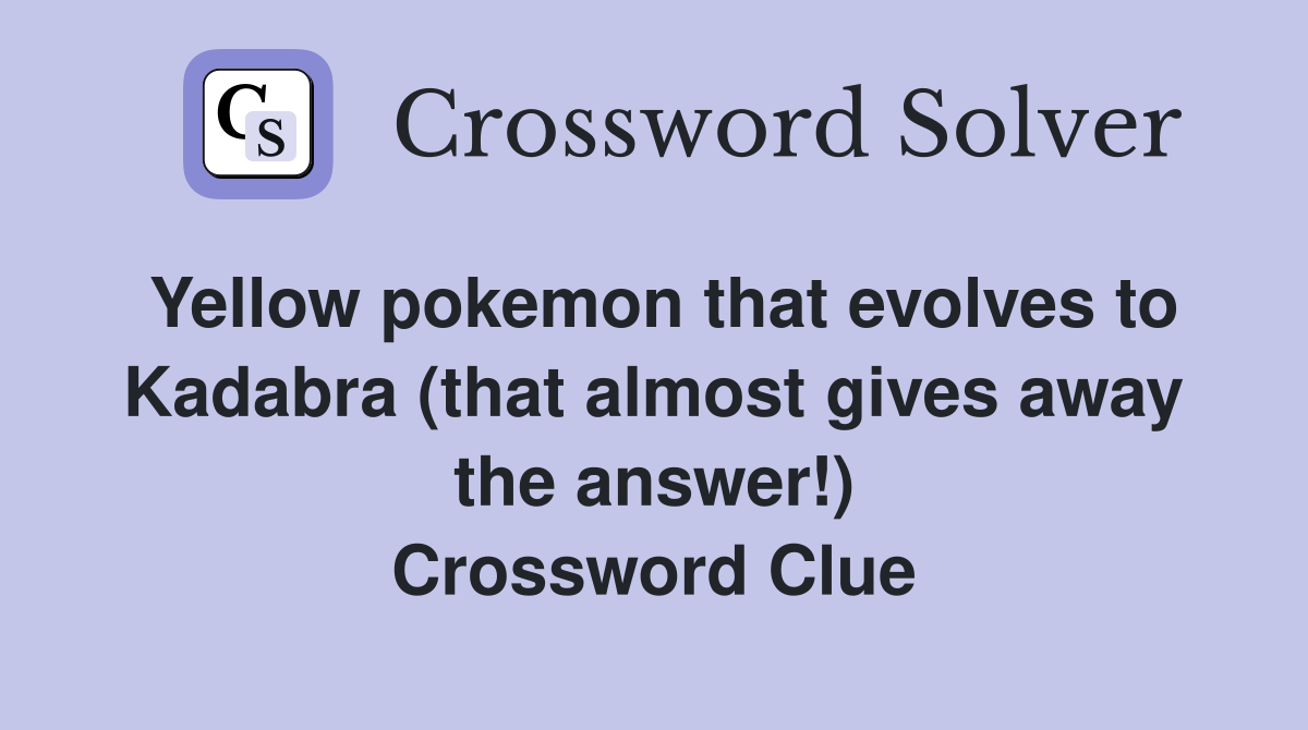 Yellow pokemon that evolves to Kadabra (that almost gives away the answer!) Crossword Clue