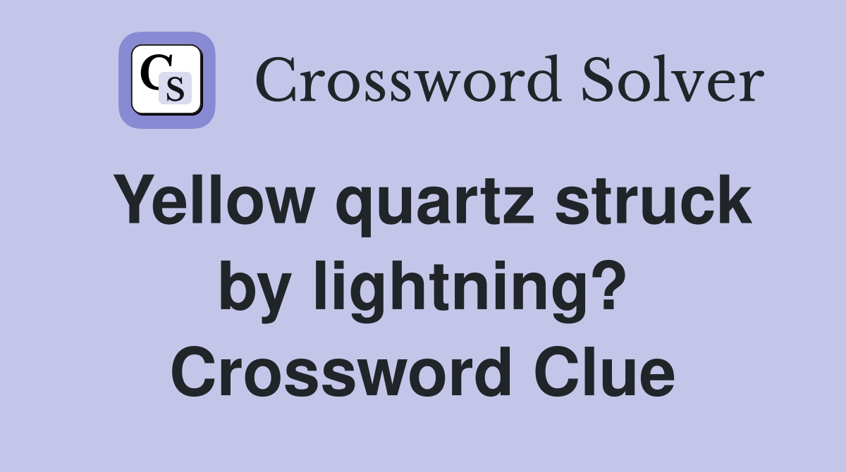 Yellow quartz struck by lightning? Crossword Clue