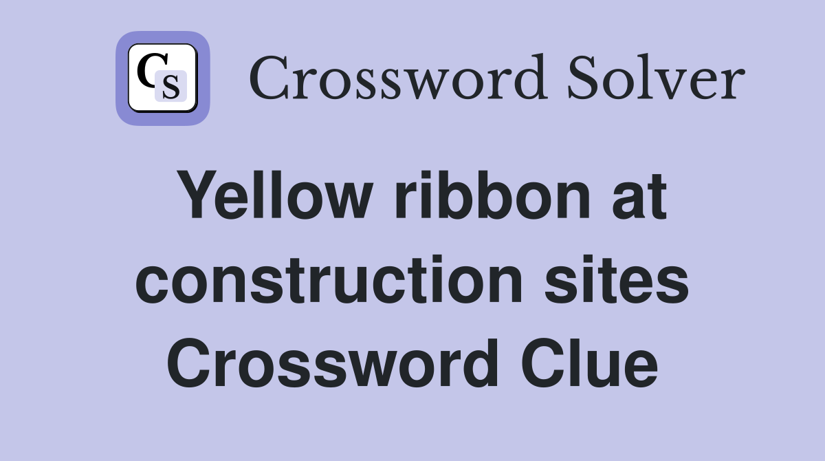 Yellow ribbon at construction sites Crossword Clue