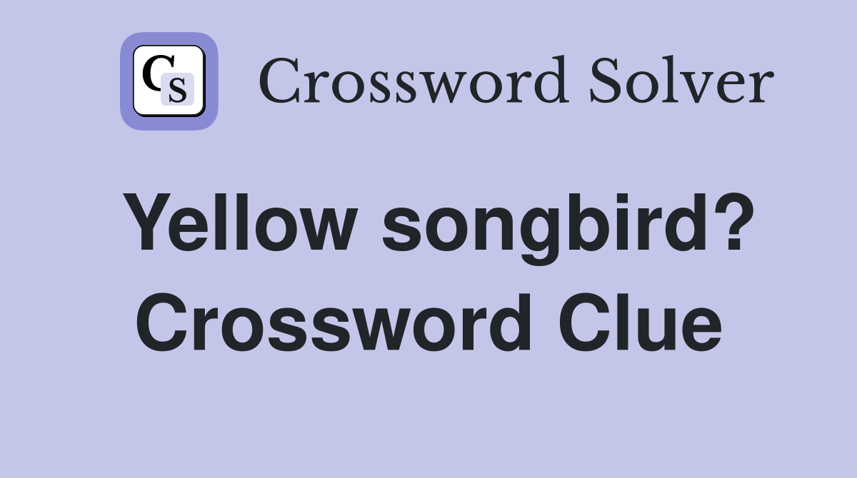 Yellow songbird? Crossword Clue