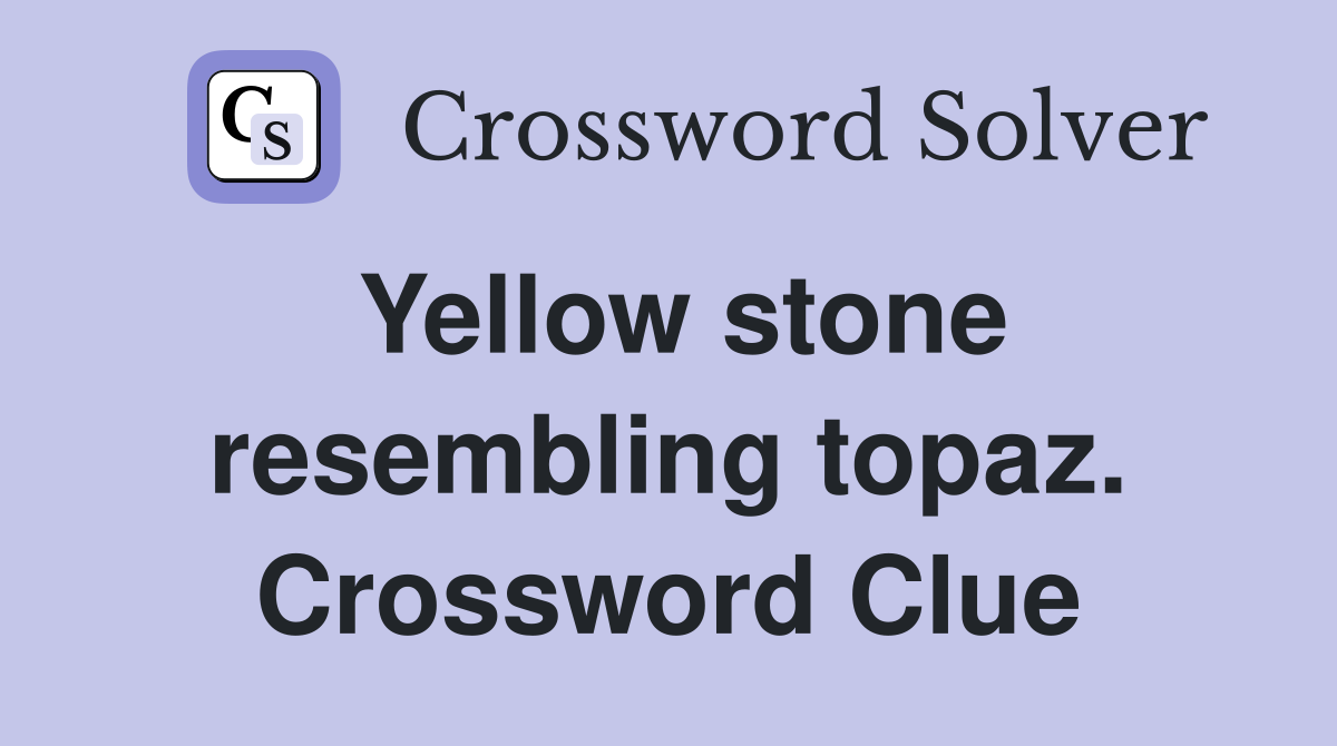 Yellow stone resembling topaz. Crossword Clue