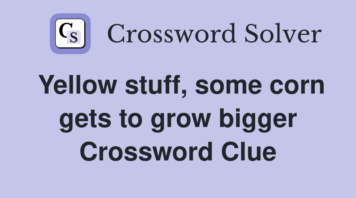 Yellow stuff, some corn gets to grow bigger Crossword Clue