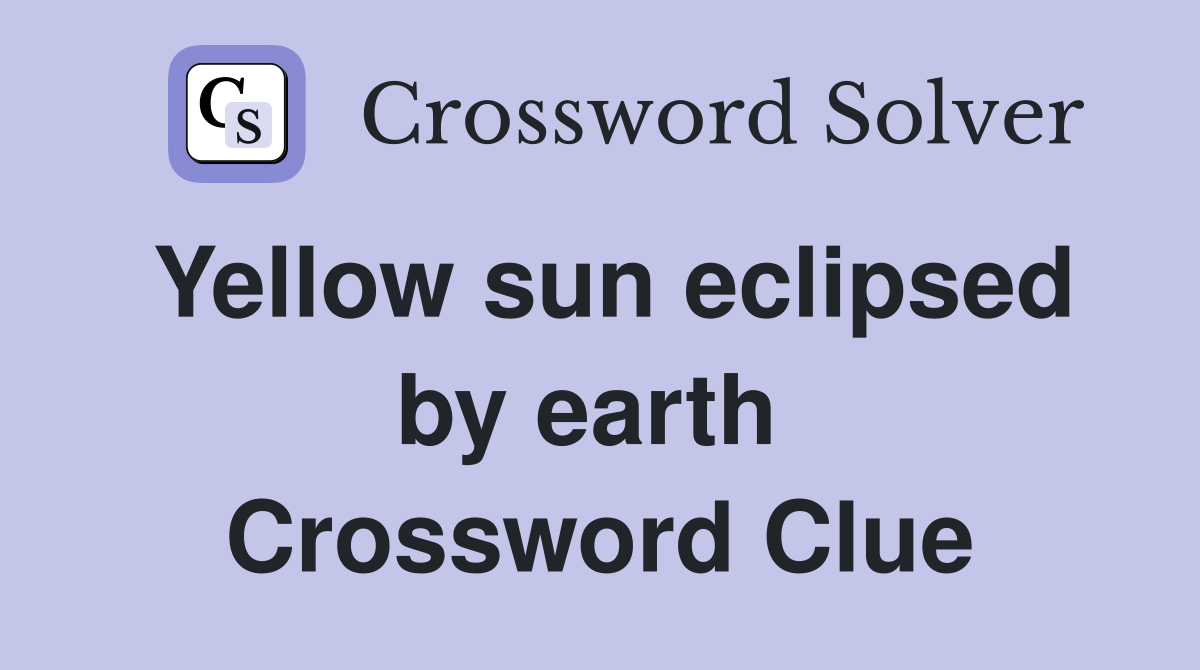 Yellow sun eclipsed by earth  Crossword Clue