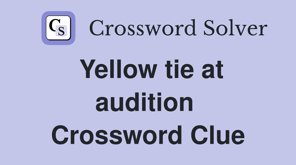 Yellow tie at audition  Crossword Clue