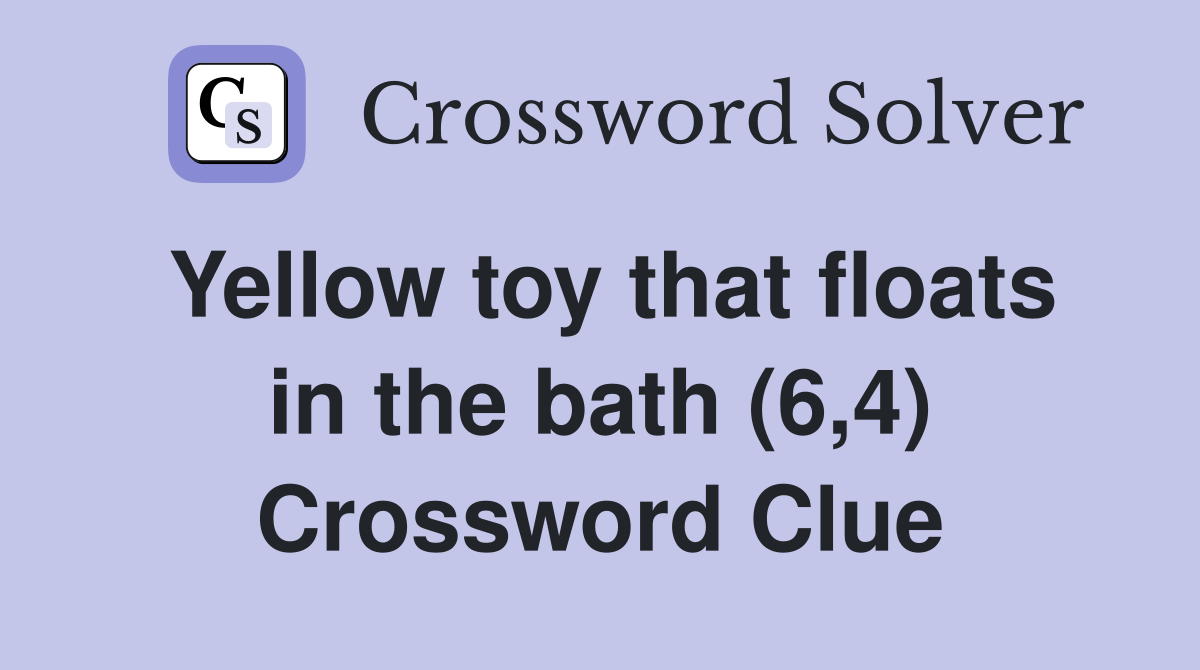 Yellow toy that floats in the bath (6,4) Crossword Clue
