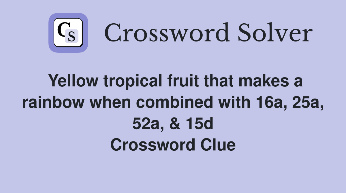Yellow tropical fruit that makes a rainbow when combined with 16a, 25a, 52a, & 15d Crossword Clue