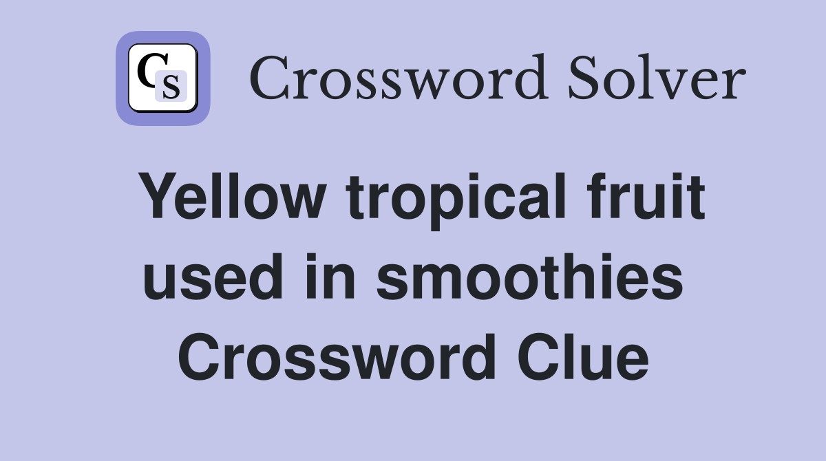Yellow tropical fruit used in smoothies Crossword Clue