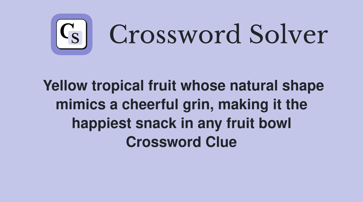 Yellow tropical fruit whose natural shape mimics a cheerful grin, making it the happiest snack in any fruit bowl Crossword Clue