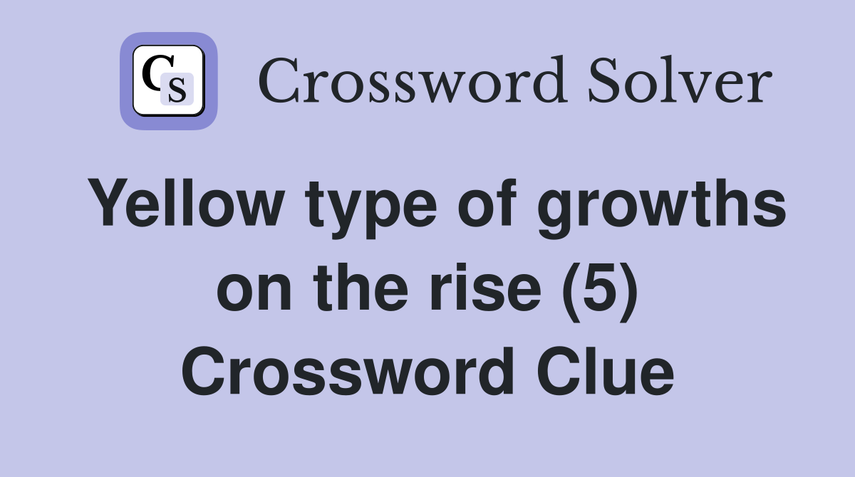 Yellow type of growths on the rise (5) Crossword Clue