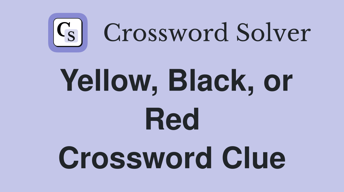 Yellow, Black, or Red Crossword Clue