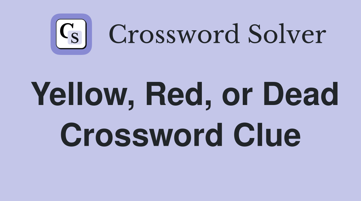 Yellow, Red, or Dead Crossword Clue