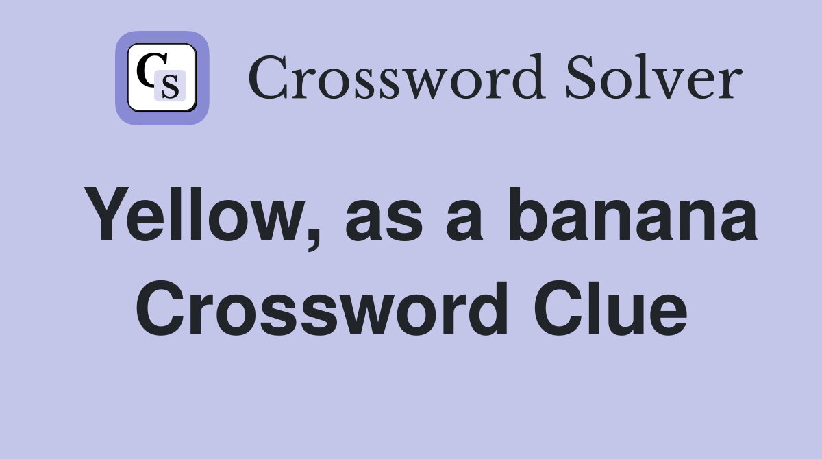 Yellow, as a banana Crossword Clue