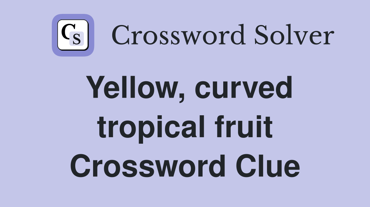 Yellow, curved tropical fruit Crossword Clue